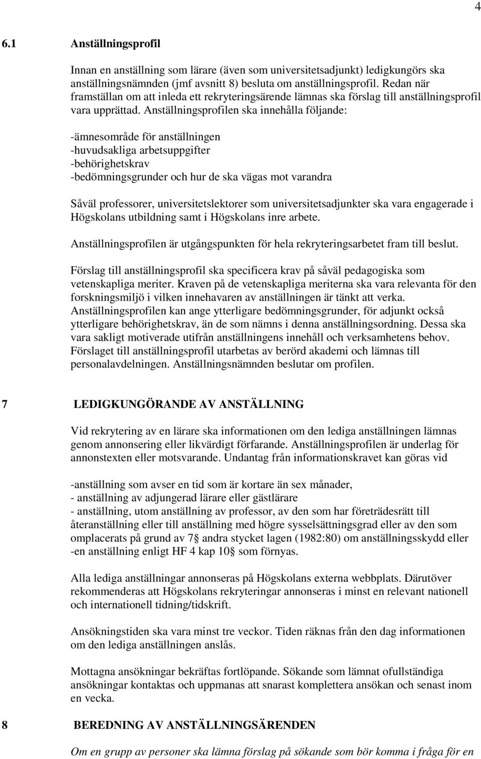 Anställningsprofilen ska innehålla följande: -ämnesområde för anställningen -huvudsakliga arbetsuppgifter -behörighetskrav -bedömningsgrunder och hur de ska vägas mot varandra Såväl professorer,