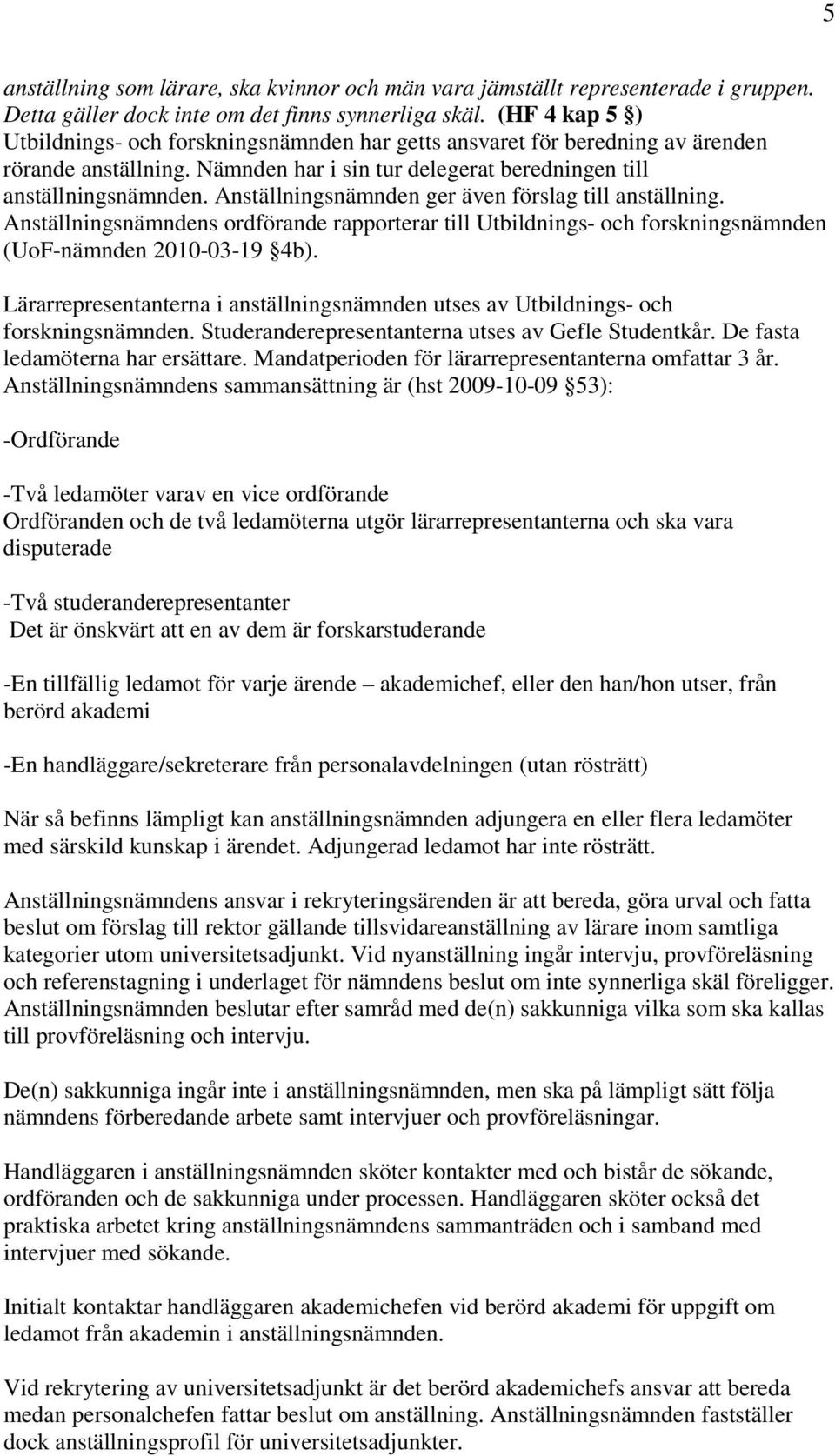 Anställningsnämnden ger även förslag till anställning. Anställningsnämndens ordförande rapporterar till Utbildnings- och forskningsnämnden (UoF-nämnden 2010-03-19 4b).