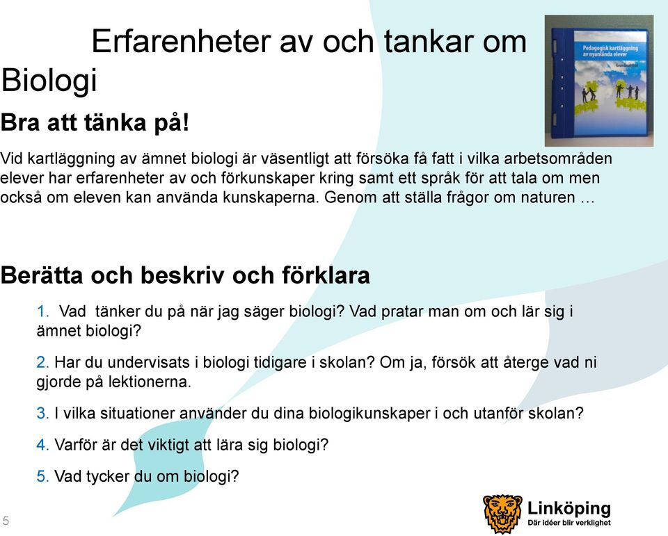 men också om eleven kan använda kunskaperna. Genom att ställa frågor om naturen Berätta och beskriv och förklara 1. Vad tänker du på när jag säger biologi?