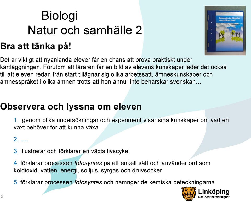 att hon ännu inte behärskar svenskan Observera och lyssna om eleven 1. genom olika undersökningar och experiment visar sina kunskaper om vad en växt behöver för att kunna växa 2.. 3.