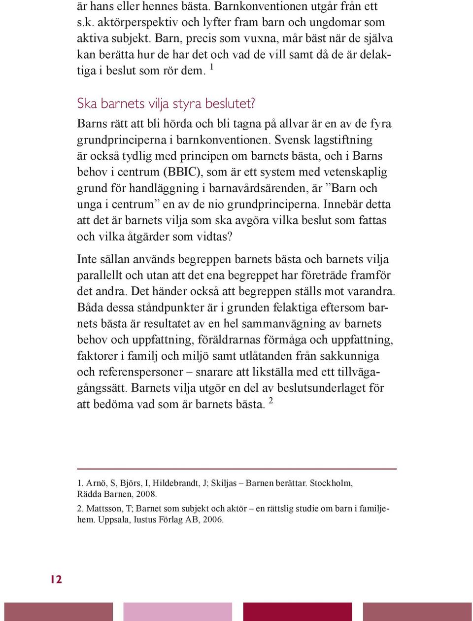 Barns rätt att bli hörda och bli tagna på allvar är en av de fyra grundprinciperna i barnkonventionen.