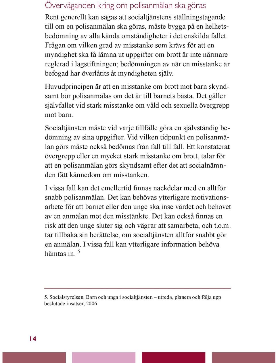 Frågan om vilken grad av misstanke som krävs för att en myndighet ska få lämna ut uppgifter om brott är inte närmare reglerad i lagstiftningen; bedömningen av när en misstanke är befogad har