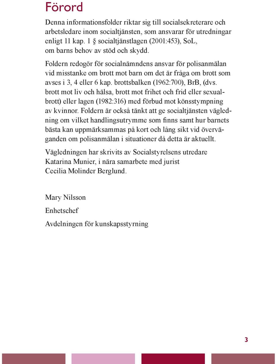 Foldern redogör för socialnämndens ansvar för polisanmälan vid misstanke om brott mot barn om det är fråga om brott som avses i 3, 4 eller 6 kap. brottsbalken (1962:700), BrB, (dvs.