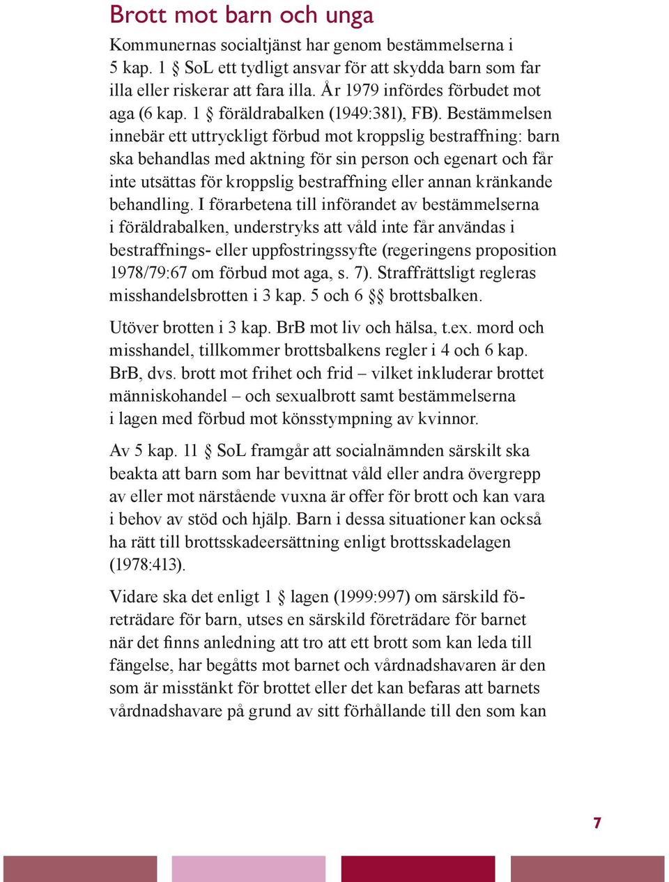 Bestämmelsen innebär ett uttryckligt förbud mot kroppslig bestraffning: barn ska behandlas med aktning för sin person och egenart och får inte utsättas för kroppslig bestraffning eller annan