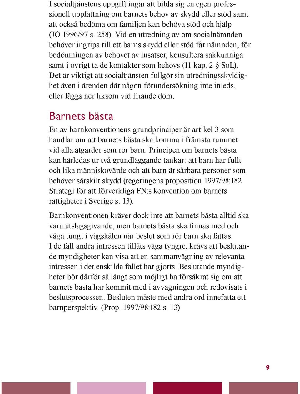 behövs (11 kap. 2 SoL). Det är viktigt att socialtjänsten fullgör sin utredningsskyldighet även i ärenden där någon förundersökning inte inleds, eller läggs ner liksom vid friande dom.