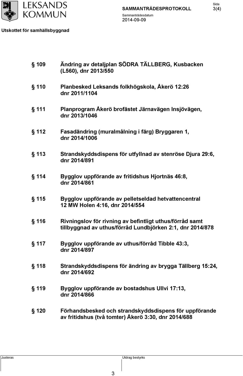 Hjortnäs 46:8, dnr 2014/861 115 Bygglov uppförande av pelletseldad hetvattencentral 12 MW Holen 4:16, dnr 2014/554 116 Rivningslov för rivning av befintligt uthus/förråd samt tillbyggnad av