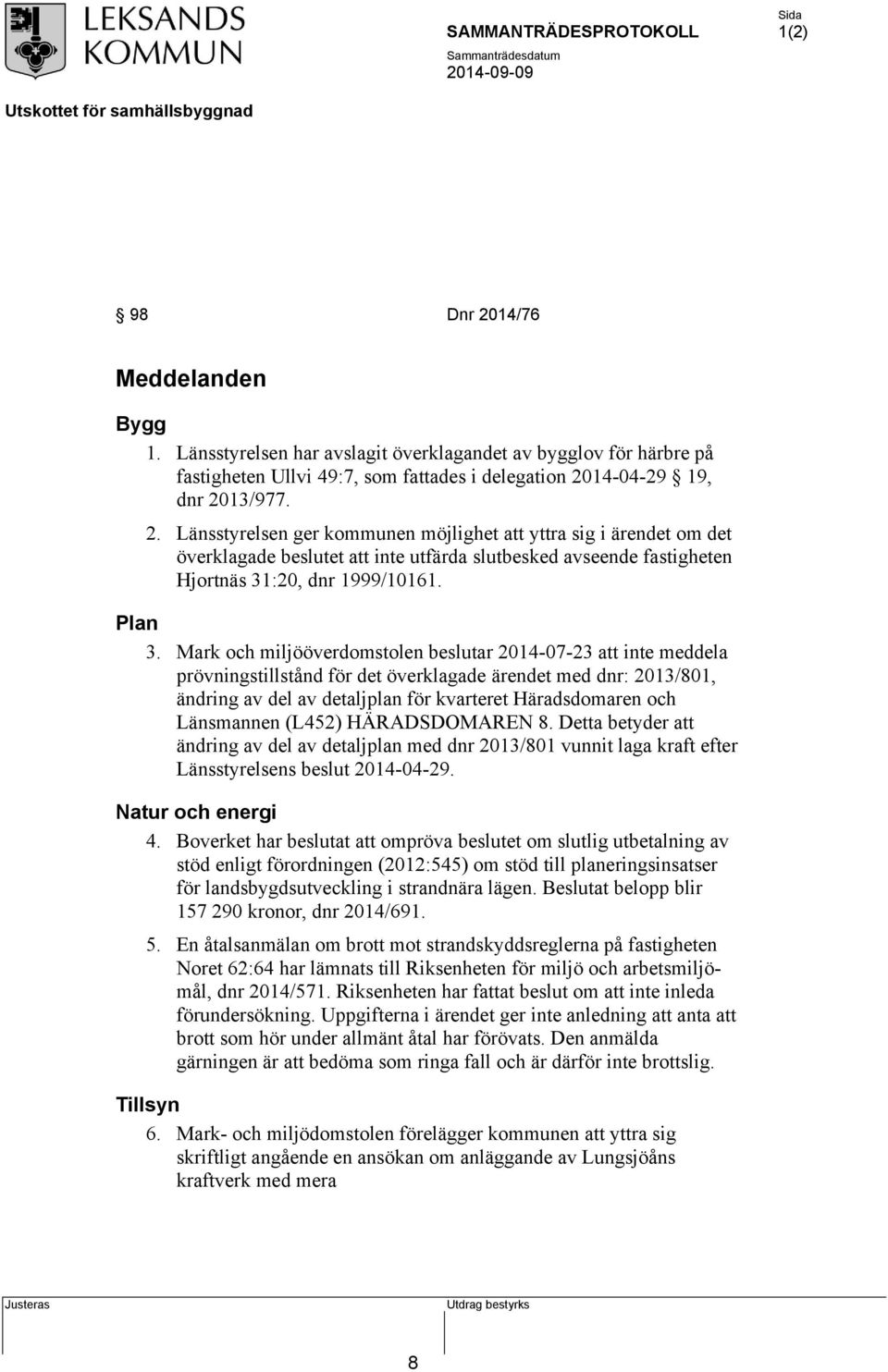 Mark och miljööverdomstolen beslutar 2014-07-23 att inte meddela prövningstillstånd för det överklagade ärendet med dnr: 2013/801, ändring av del av detaljplan för kvarteret Häradsdomaren och