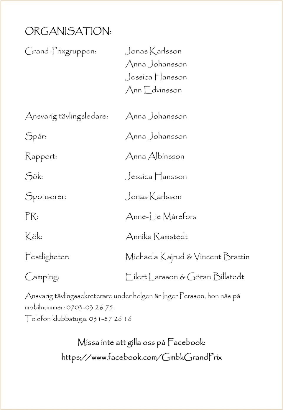 Annika Ramstedt Michaela Kajrud & Vincent Brattin Eilert Larsson & Göran Billstedt Ansvarig tävlingssekreterare under helgen är Inger