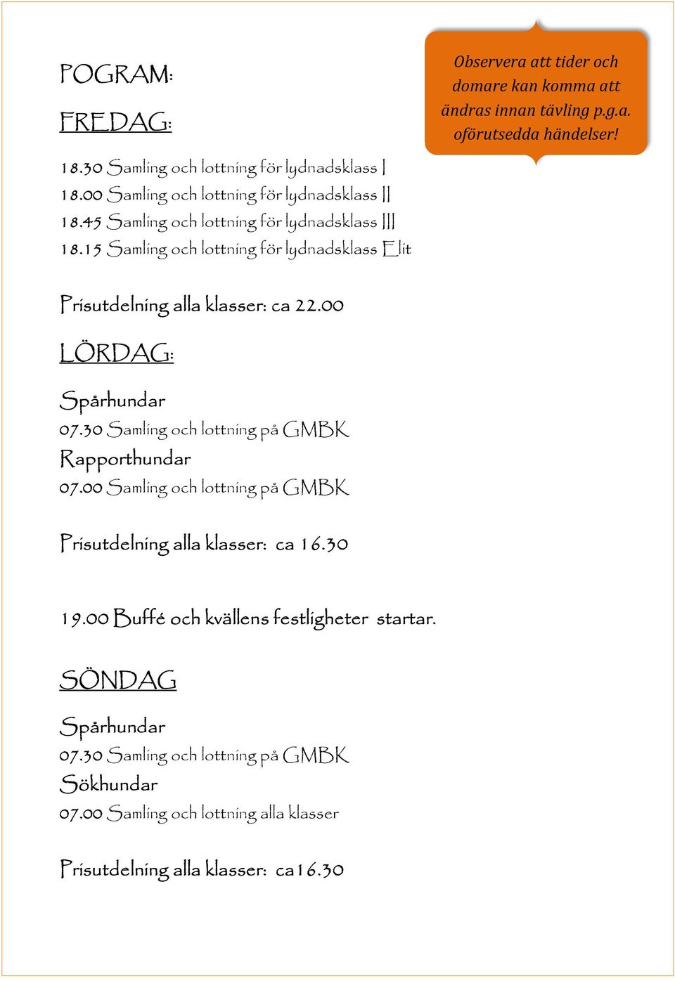 15 15 Samling och lottning för lydnadsklass Elit Prisutdelning alla klasser: ca 22.00 LÖRDAG: Spårhundar 07.30 Samling och lottning på GMBK Rapporthundar 07.