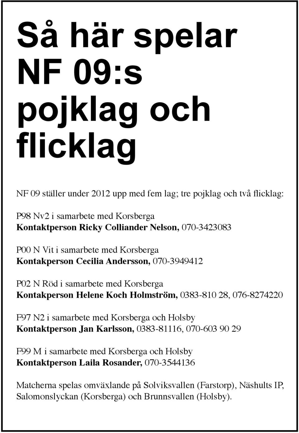 Koch Holmström, 0383-810 28, 076-8274220 F97 N2 i samarbete med Korsberga och Holsby Kontaktperson Jan Karlsson, 0383-81116, 070-603 90 29 F99 M i samarbete med Korsberga