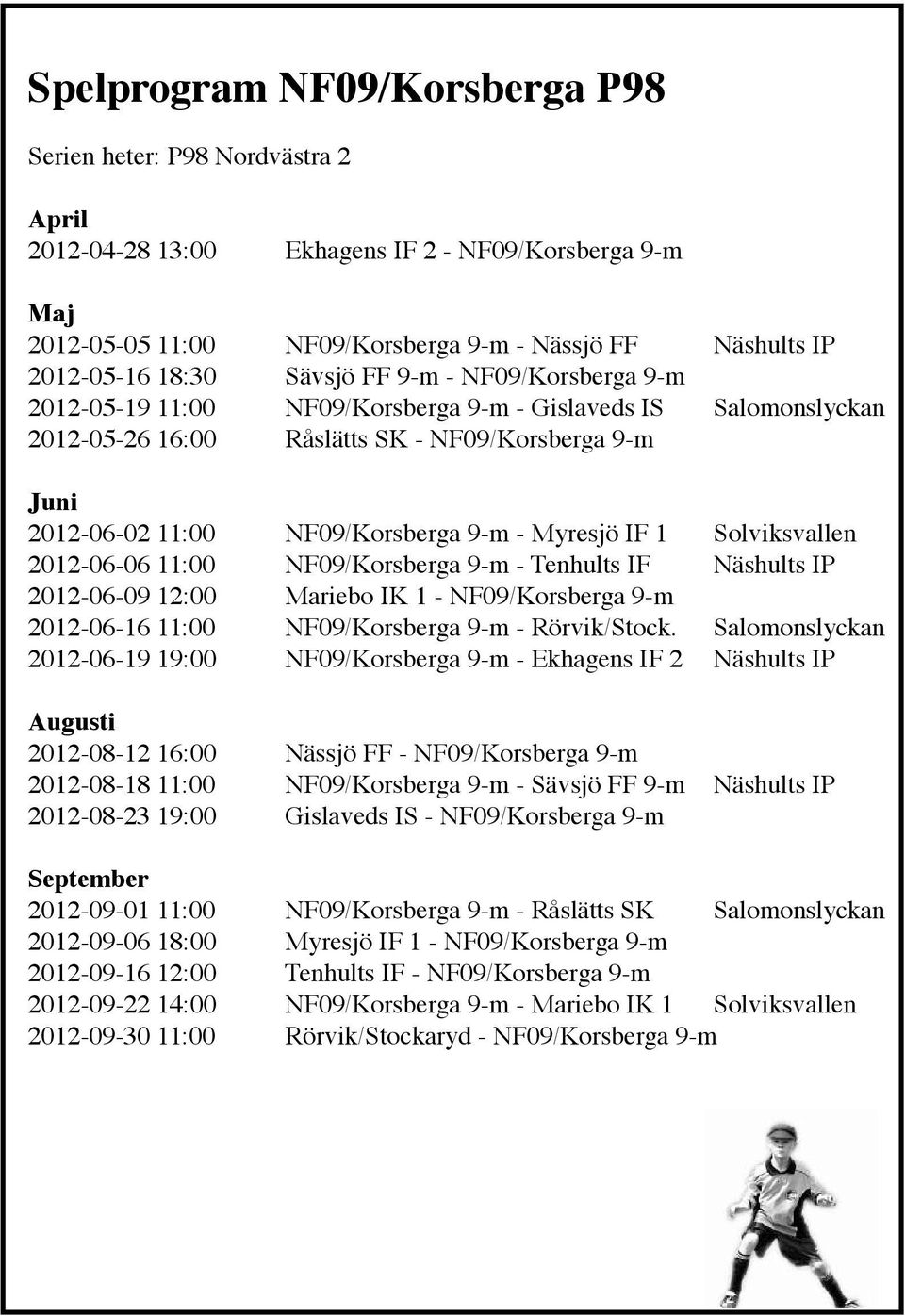 Myresjö IF 1 Solviksvallen 2012-06-06 11:00 NF09/Korsberga 9-m - Tenhults IF Näshults IP 2012-06-09 12:00 Mariebo IK 1 - NF09/Korsberga 9-m 2012-06-16 11:00 NF09/Korsberga 9-m - Rörvik/Stock.