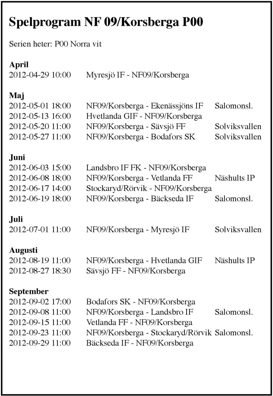 FK - NF09/Korsberga 2012-06-08 18:00 NF09/Korsberga - Vetlanda FF Näshults IP 2012-06-17 14:00 Stockaryd/Rörvik - NF09/Korsberga 2012-06-19 18:00 NF09/Korsberga - Bäckseda IF Salomonsl.