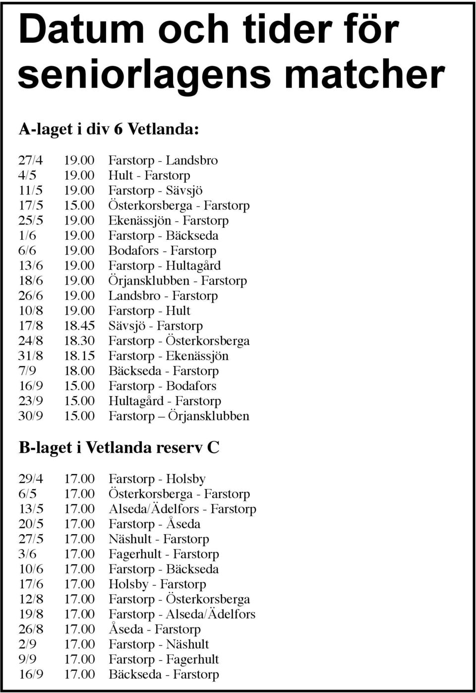 00 Farstorp - Hult 17/8 18.45 Sävsjö - Farstorp 24/8 18.30 Farstorp - Österkorsberga 31/8 18.15 Farstorp - Ekenässjön 7/9 18.00 Bäckseda - Farstorp 16/9 15.00 Farstorp - Bodafors 23/9 15.