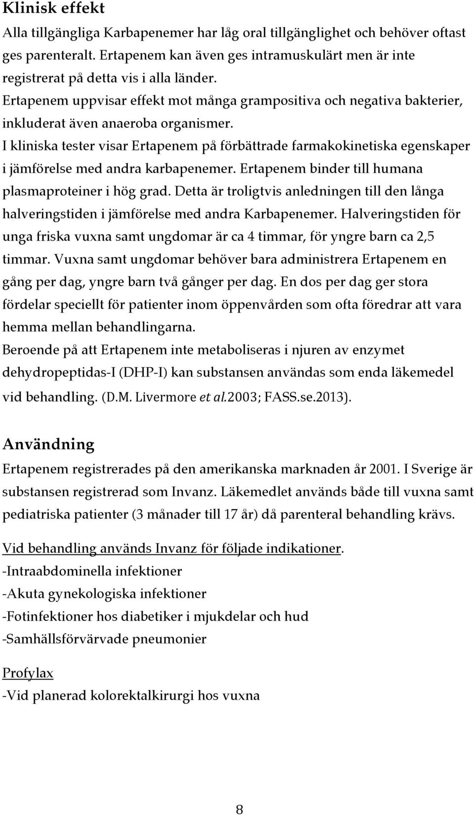 I kliniska tester visar Ertapenem på förbättrade farmakokinetiska egenskaper i jämförelse med andra karbapenemer. Ertapenem binder till humana plasmaproteiner i hög grad.