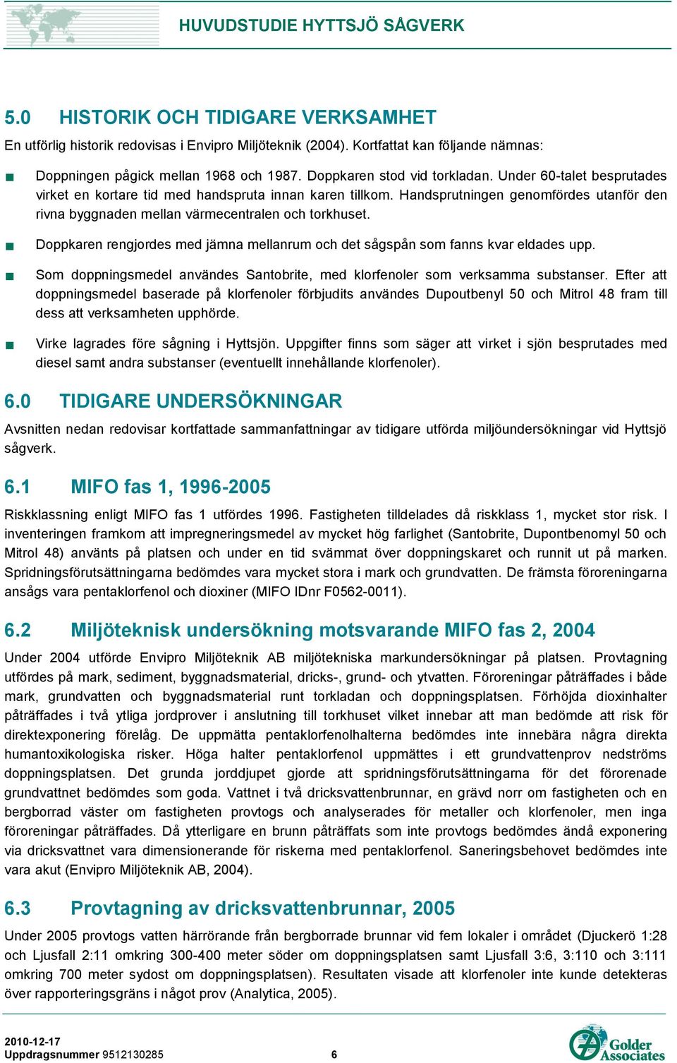 Doppkaren rengjordes med jämna mellanrum och det sågspån som fanns kvar eldades upp. Som doppningsmedel användes Santobrite, med klorfenoler som verksamma substanser.