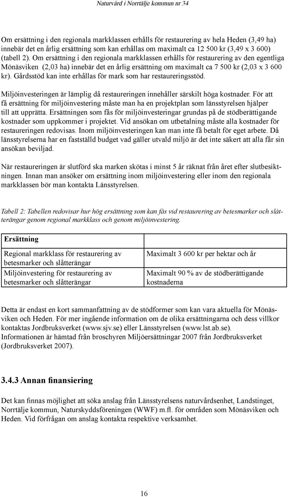 Gårdsstöd kan inte erhållas för mark som har restaureringsstöd. Miljöinvesteringen är lämplig då restaureringen innehåller särskilt höga kostnader.