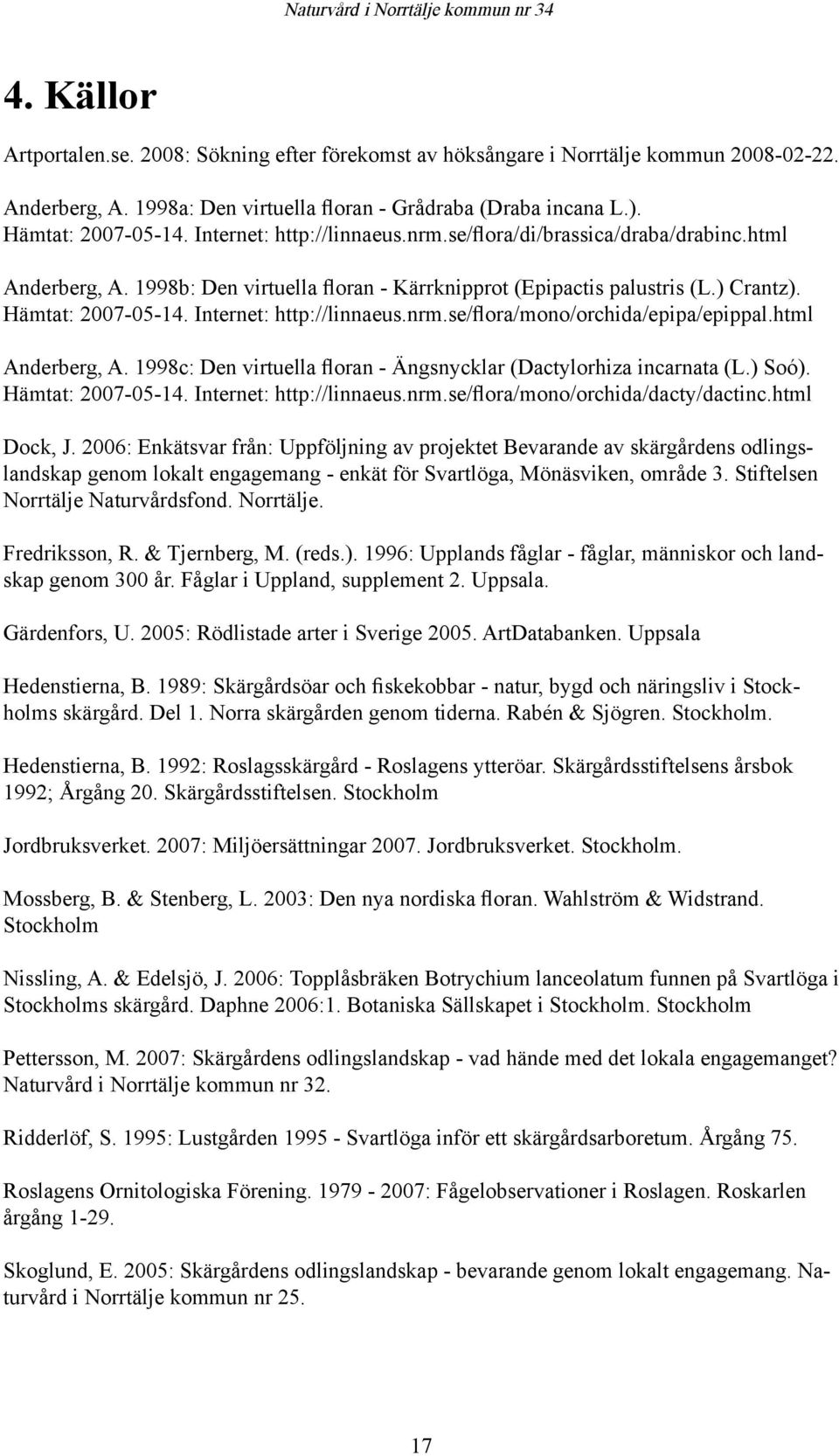 Internet: http://linnaeus.nrm.se/flora/mono/orchida/epipa/epippal.html Anderberg, A. 1998c: Den virtuella floran - Ängsnycklar (Dactylorhiza incarnata (L.) Soó). Hämtat: 2007-05-14.