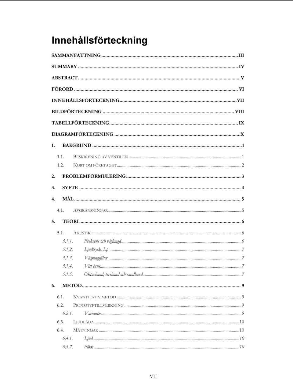 .. 5 5. TEORI... 6 5.1. AKUSTIK... 6 5.1.1. Frekvens och våglängd... 6 5.1.2. Ljudtryck, Lp... 7 5.1.3. Vägningsfilter... 7 5.1.4. Vitt brus... 7 5.1.5. Oktavband, tersband och smalband.