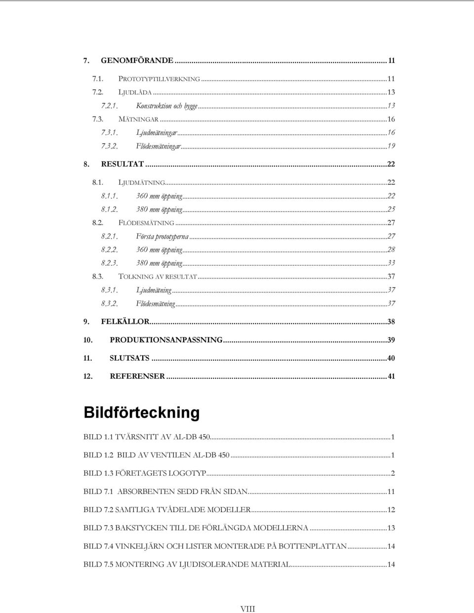 3. TOLKNING AV RESULTAT... 37 8.3.1. Ljudmätning... 37 8.3.2. Flödesmätning... 37 9. FELKÄLLOR... 38 10. PRODUKTIONSANPASSNING... 39 11. SLUTSATS... 40 12. REFERENSER... 41 Bildförteckning BILD 1.