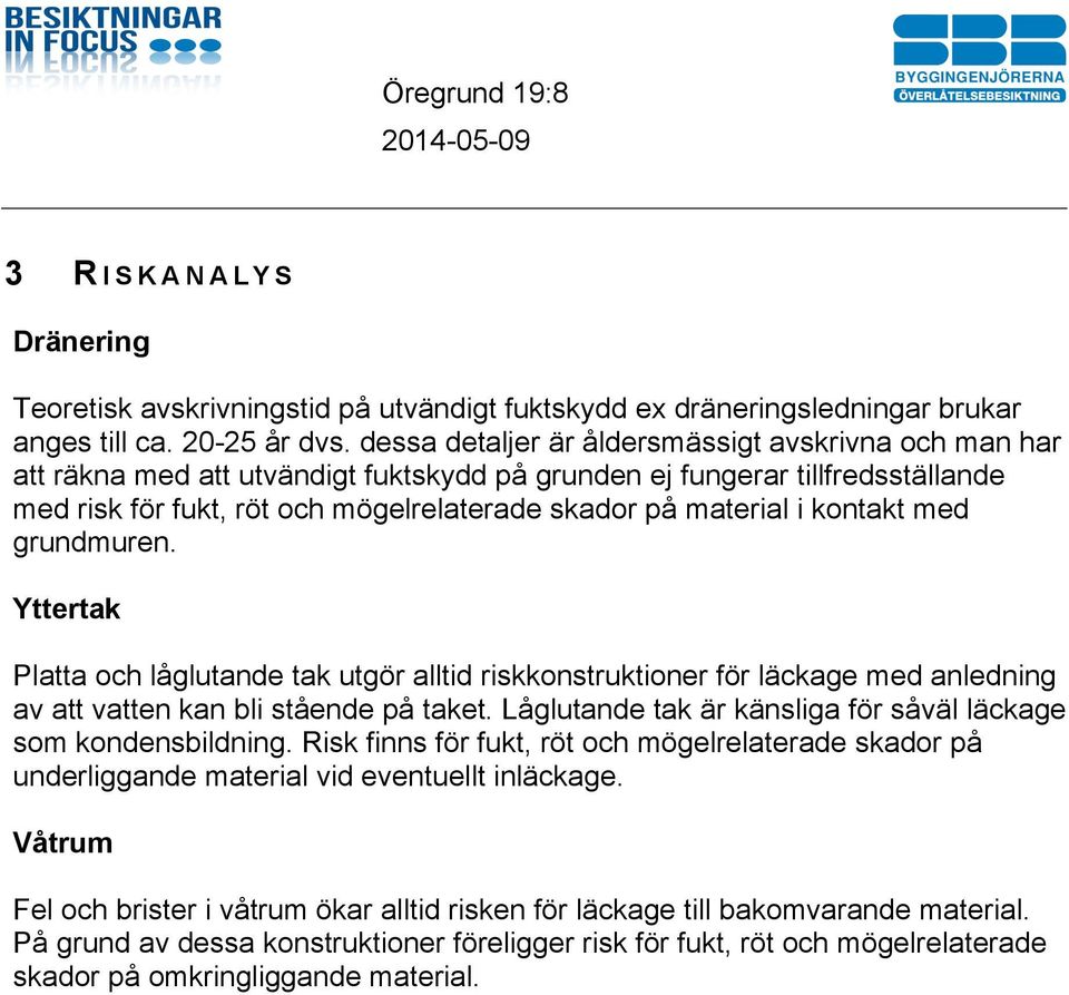 kontakt med grundmuren. Yttertak Platta och låglutande tak utgör alltid riskkonstruktioner för läckage med anledning av att vatten kan bli stående på taket.