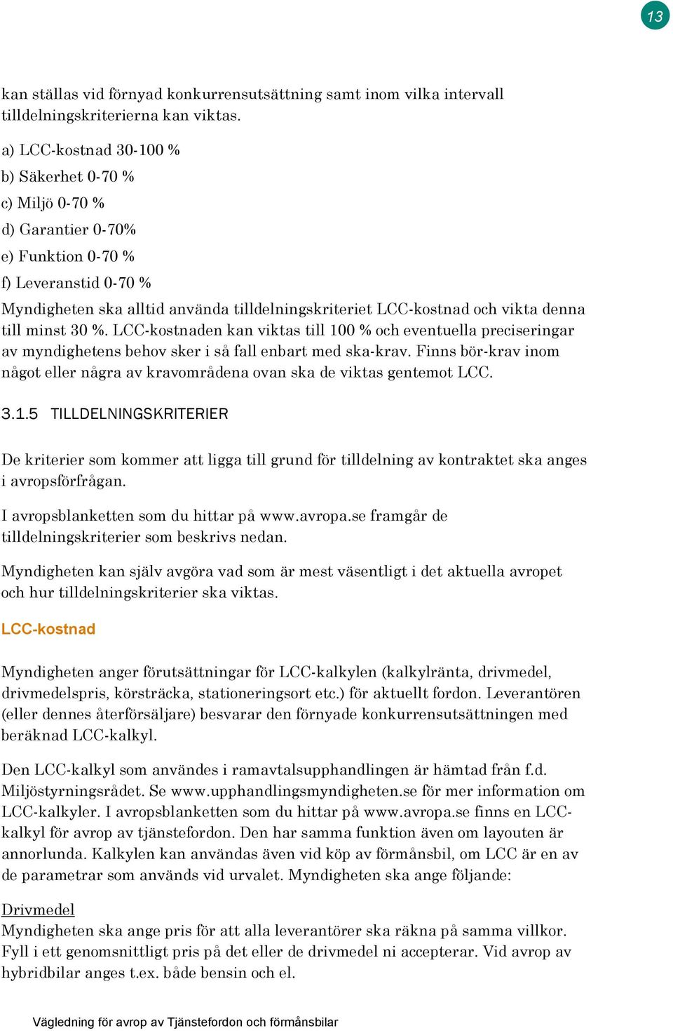 till minst 30 %. LCC-kostnaden kan viktas till 100 % och eventuella preciseringar av myndighetens behov sker i så fall enbart med ska-krav.