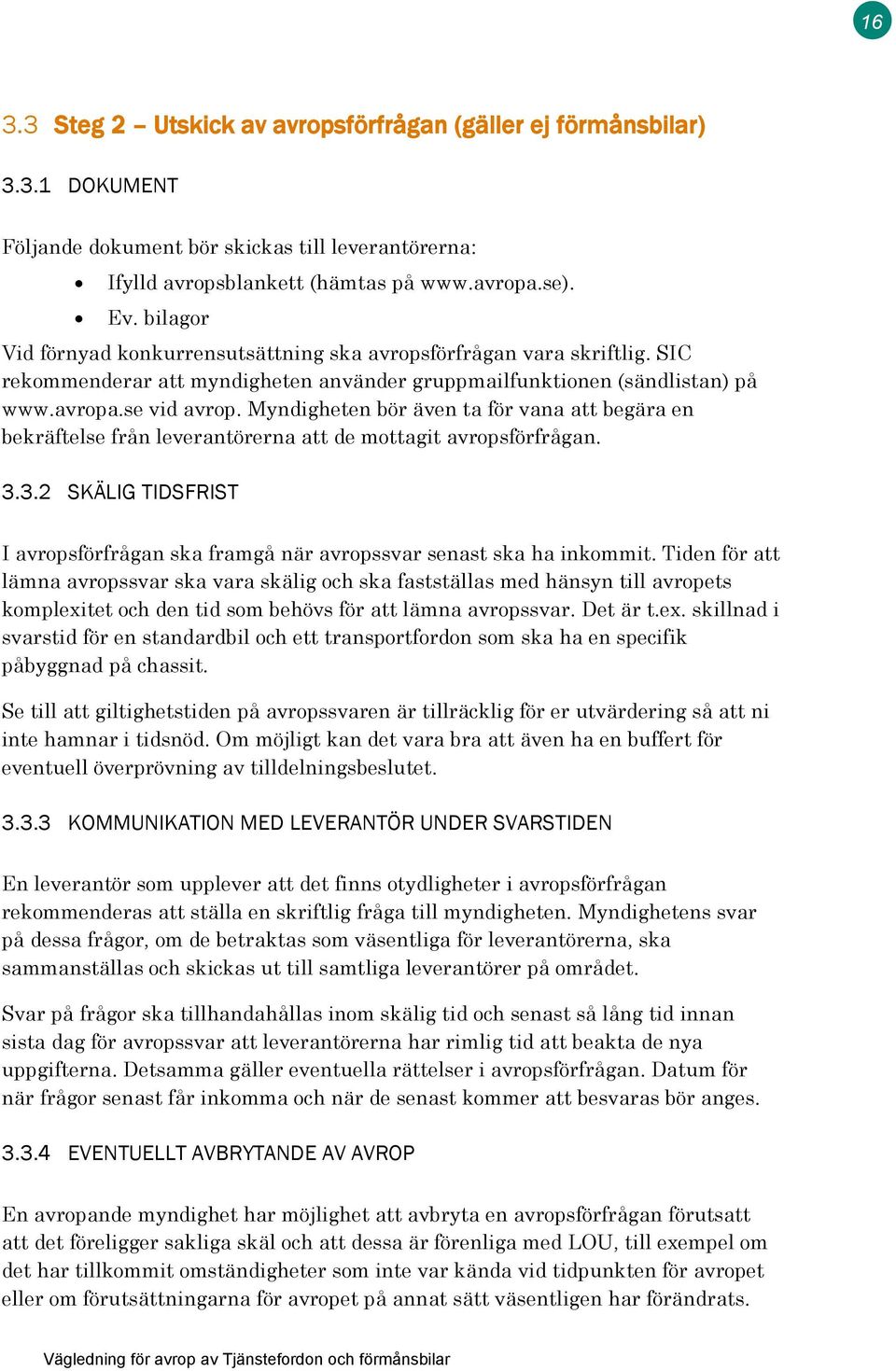 Myndigheten bör även ta för vana att begära en bekräftelse från leverantörerna att de mottagit avropsförfrågan. 3.3.2 SKÄLIG TIDSFRIST I avropsförfrågan ska framgå när avropssvar senast ska ha inkommit.