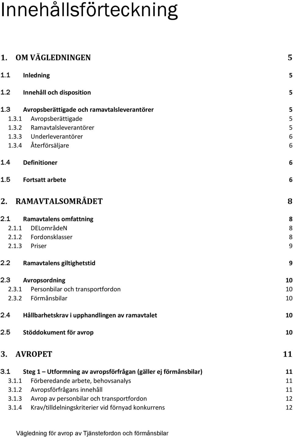 2 Ramavtalens giltighetstid 9 2.3 Avropsordning 10 2.3.1 Personbilar och transportfordon 10 2.3.2 Förmånsbilar 10 2.4 Hållbarhetskrav i upphandlingen av ramavtalet 10 2.5 Stöddokument för avrop 10 3.