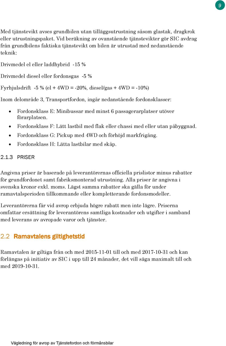 eller fordonsgas -5 % Fyrhjulsdrift -5 % (el + 4WD = -20%, diesel/gas + 4WD = -10%) Inom delområde 3, Transportfordon, ingår nedanstående fordonsklasser: Fordonsklass E: Minibussar med minst 6