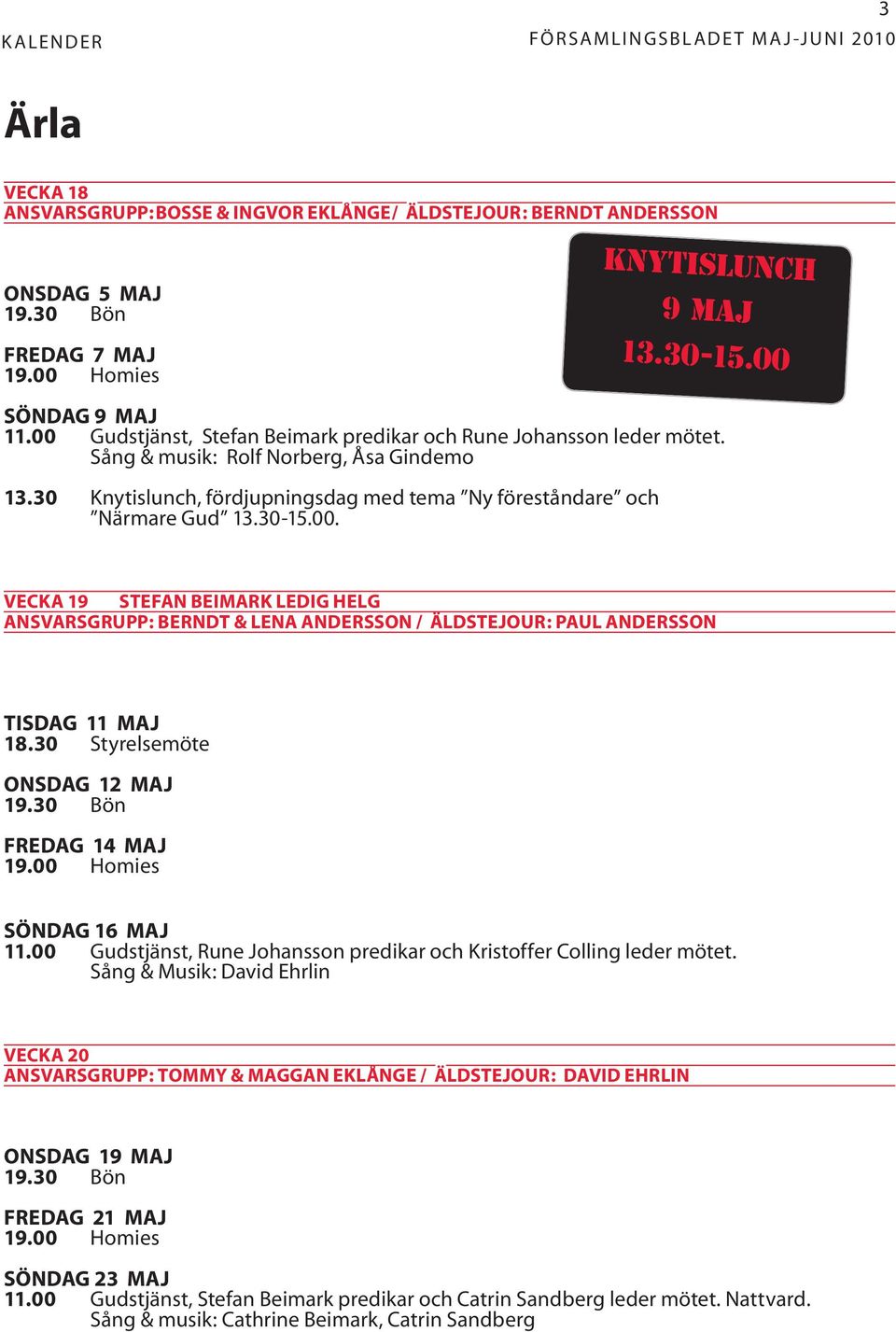 30-15.00 Vecka 19 stefan beimark ledig helg ansvarsgrupp: berndt & lena andersson / äldstejour: paul andersson tisdag 11 maj 18.30 Styrelsemöte onsdag 12 maj 19.30 Bön fredag 14 maj söndag 16 maj 11.
