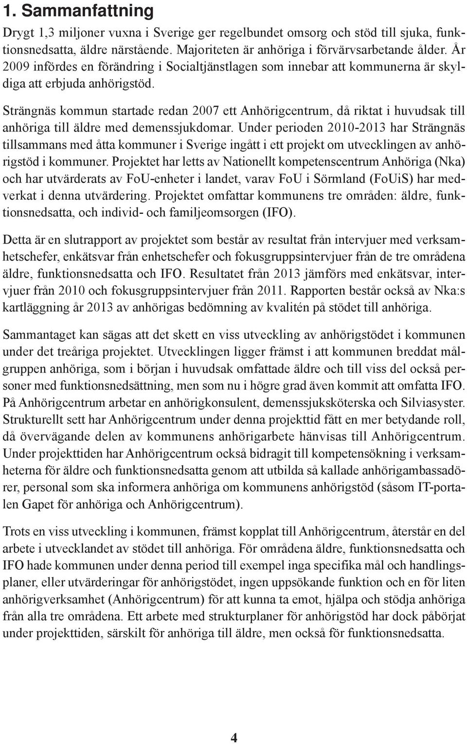 Strängnäs kommun startade redan 2007 ett Anhörigcentrum, då riktat i huvudsak till anhöriga till äldre med demenssjukdomar.