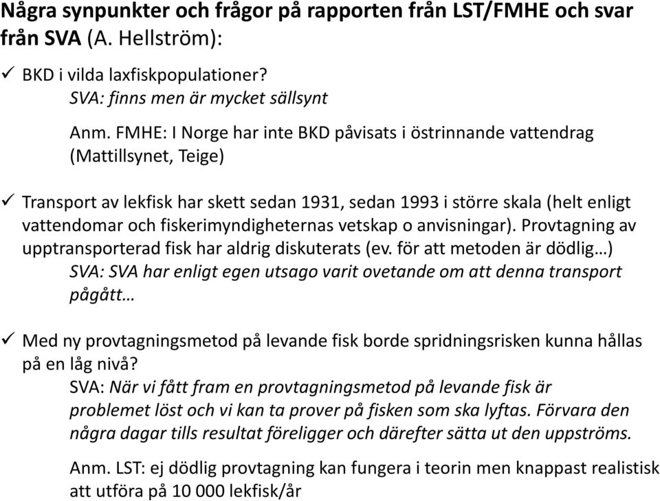 FMHE: I Norge har inte BKD påvisats i östrinnande vattendrag (Mattillsynet, Teige) Transport av lekfisk har skett sedan 1931, sedan 1993 i större skala (helt enligt vattendomar och