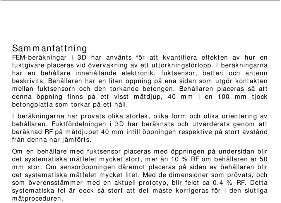 Behållaren har en liten öppning på ena sidan som utgör kontakten mellan fuktsensorn och den torkande betongen.