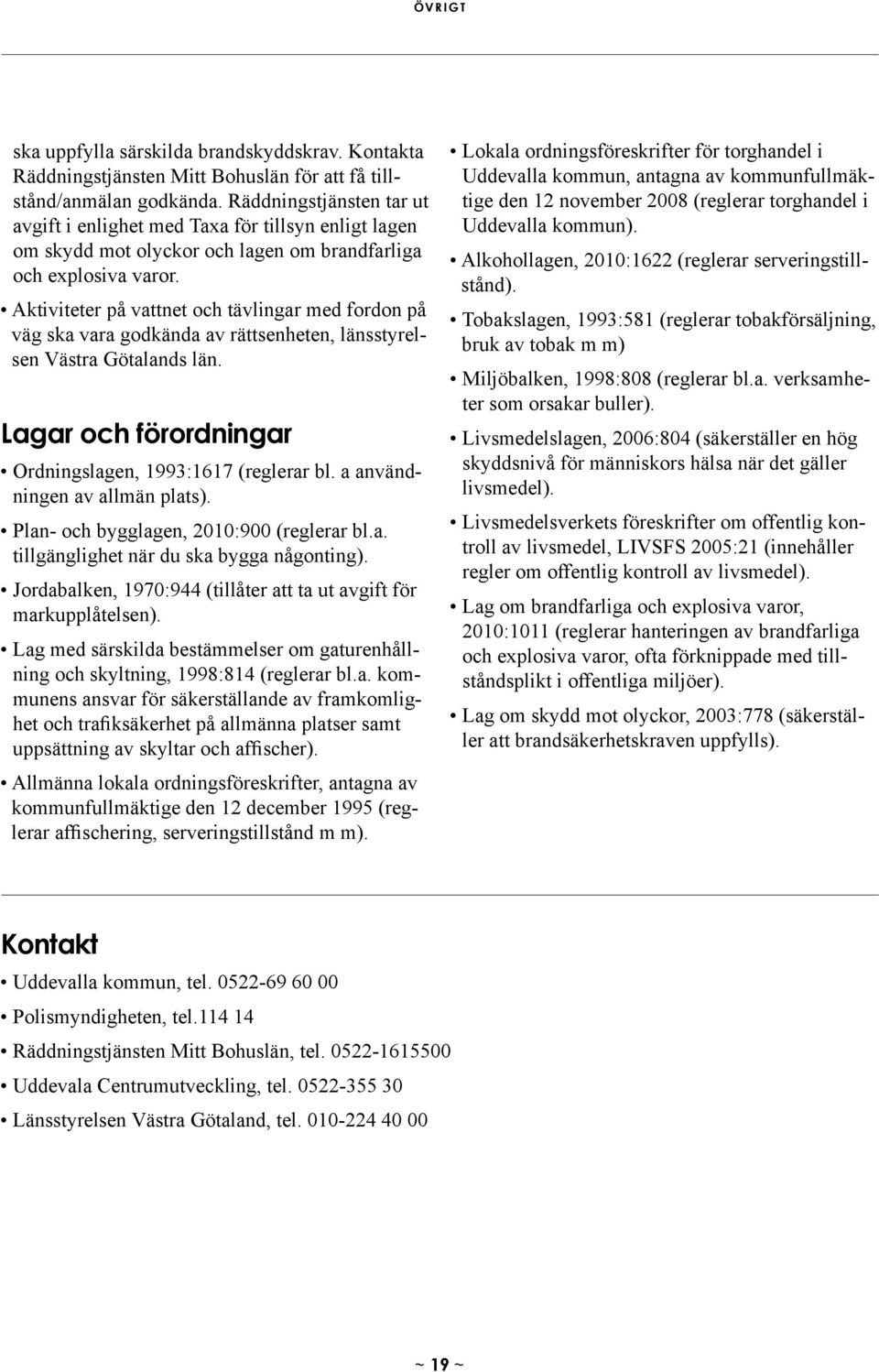 Aktiviteter på vattnet och tävlingar med fordon på väg ska vara godkända av rättsenheten, länsstyrelsen Västra Götalands län. Lagar och förordningar Ordningslagen, 1993:1617 (reglerar bl.