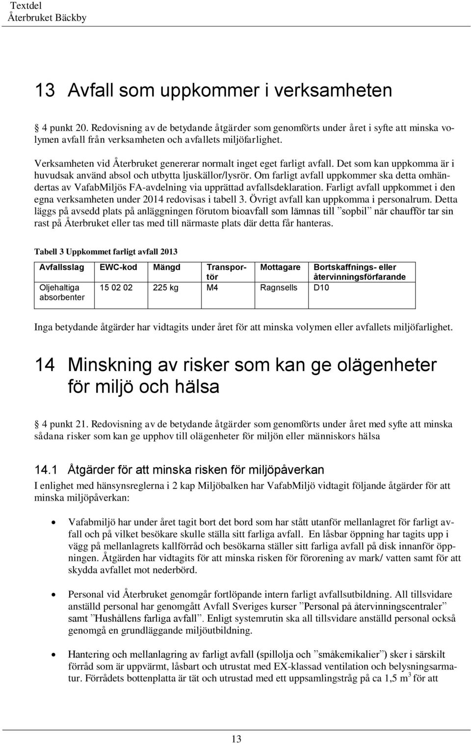 Om farligt avfall uppkommer ska detta omhändertas av VafabMiljös FA-avdelning via upprättad avfallsdeklaration. Farligt avfall uppkommet i den egna verksamheten under 2014 redovisas i tabell 3.