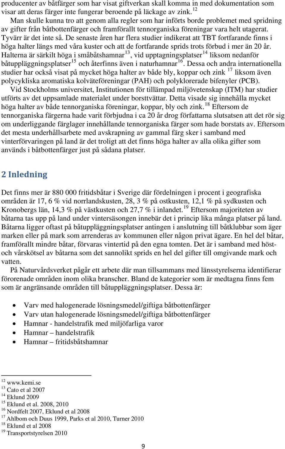 Tyvärr är det inte så. De senaste åren har flera studier indikerat att TBT fortfarande finns i höga halter längs med våra kuster och att de fortfarande sprids trots förbud i mer än 20 år.