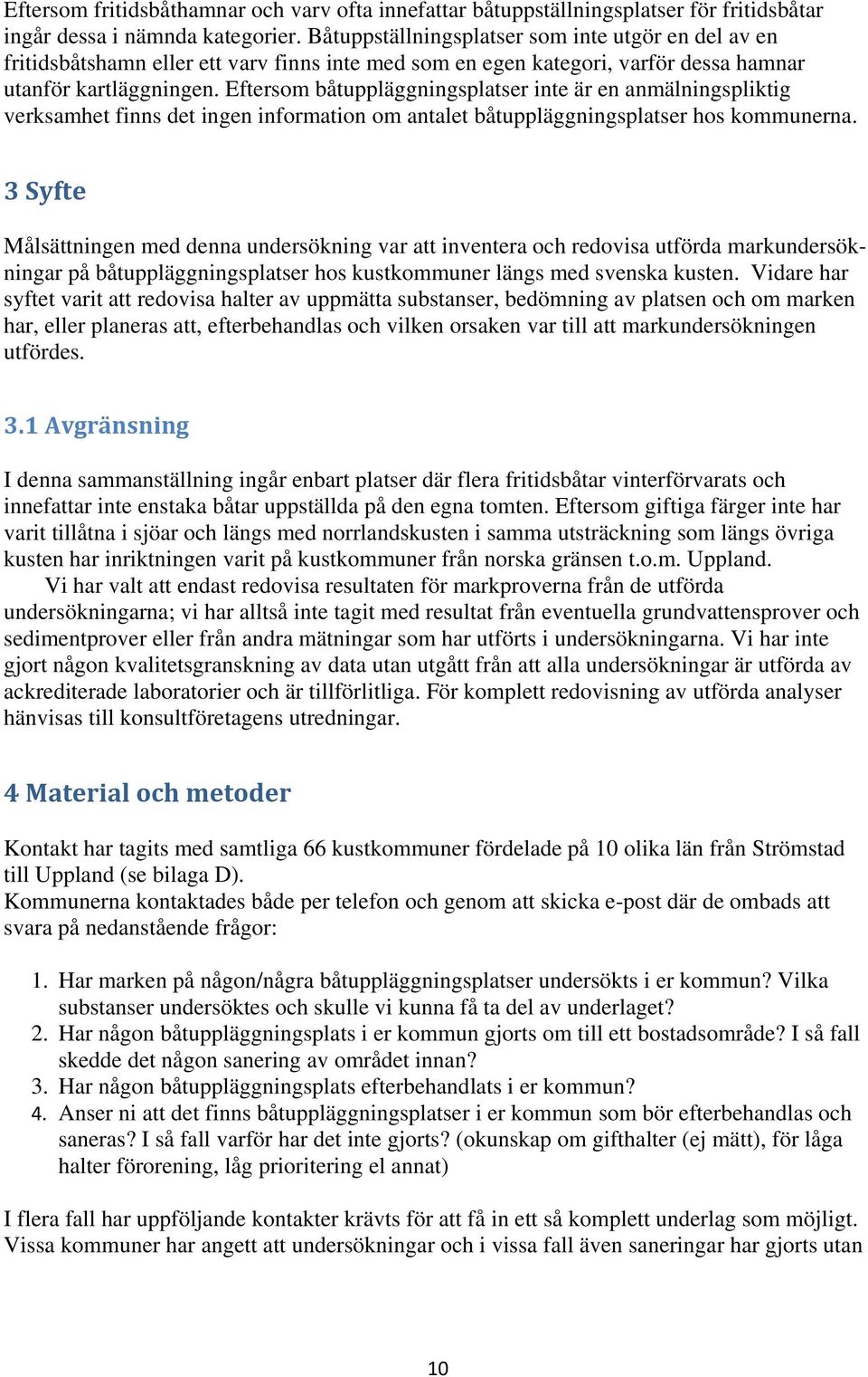 Eftersom båtuppläggningsplatser inte är en anmälningspliktig verksamhet finns det ingen information om antalet båtuppläggningsplatser hos kommunerna.