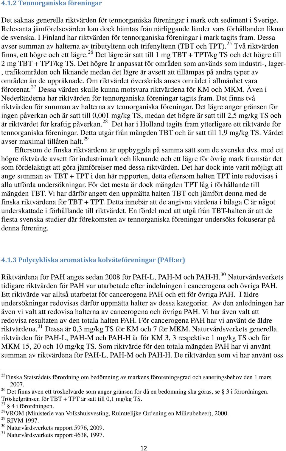 Dessa avser summan av halterna av tributyltenn och trifenyltenn (TBT och TPT). 25 Två riktvärden finns, ett högre och ett lägre.