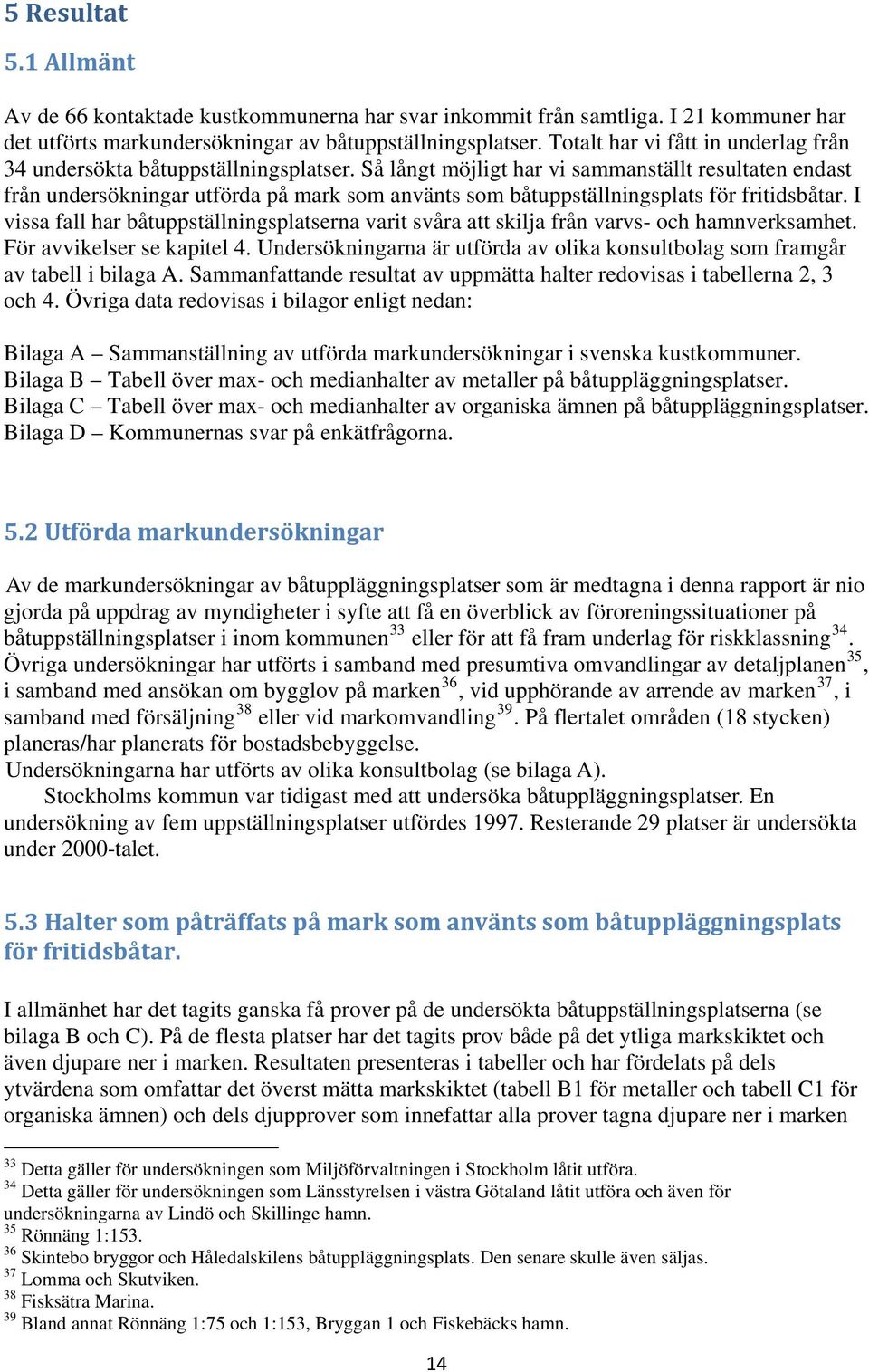 Så långt möjligt har vi sammanställt resultaten endast från undersökningar utförda på mark som använts som båtuppställningsplats för fritidsbåtar.
