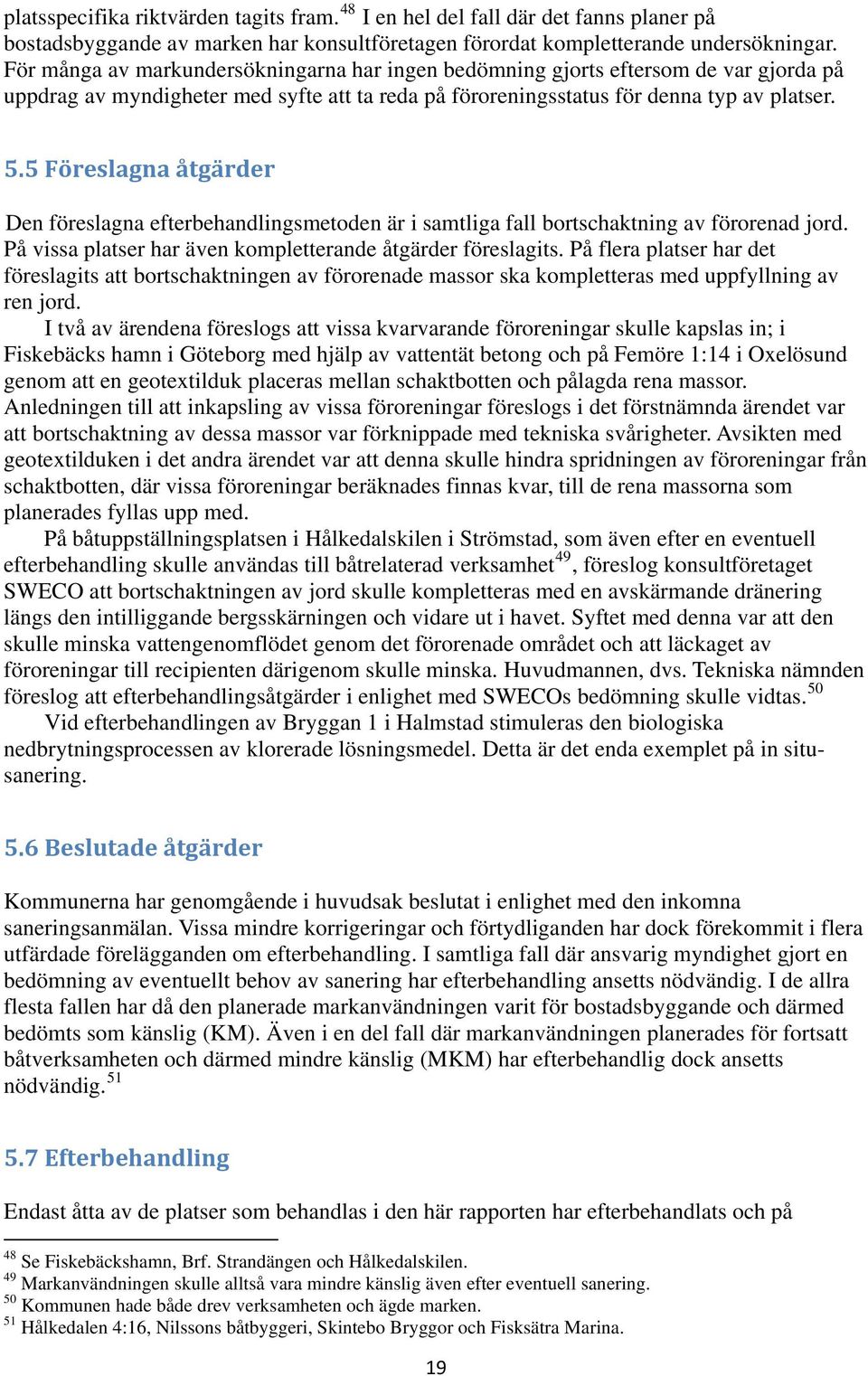 5 Föreslagna åtgärder Den föreslagna efterbehandlingsmetoden är i samtliga fall bortschaktning av förorenad jord. På vissa platser har även kompletterande åtgärder föreslagits.