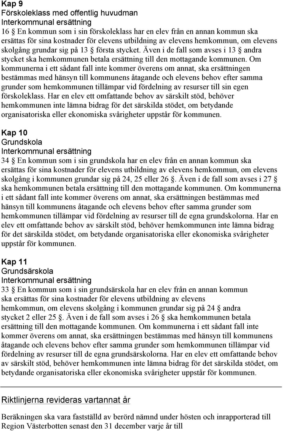 Om kommunerna i ett sådant fall inte kommer överens om annat, ska ersättningen bestämmas med hänsyn till kommunens åtagande och elevens behov efter samma grunder som hemkommunen tillämpar vid