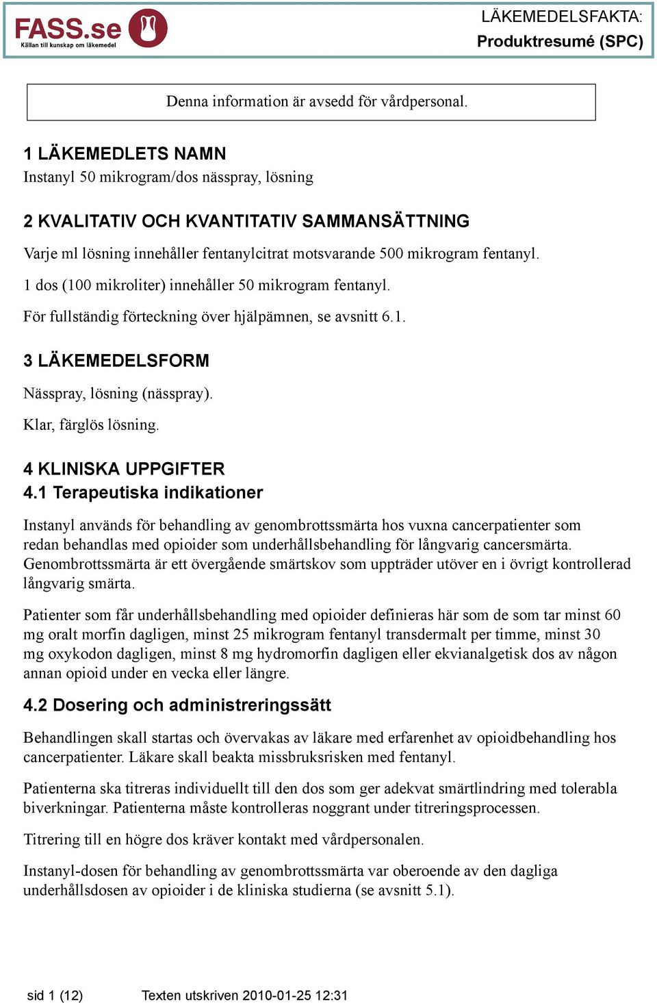 1 dos (100 mikroliter) innehåller 50 mikrogram fentanyl. För fullständig förteckning över hjälpämnen, se avsnitt 6.1. 3 LÄKEMEDELSFORM Nässpray, lösning (nässpray). Klar, färglös lösning.