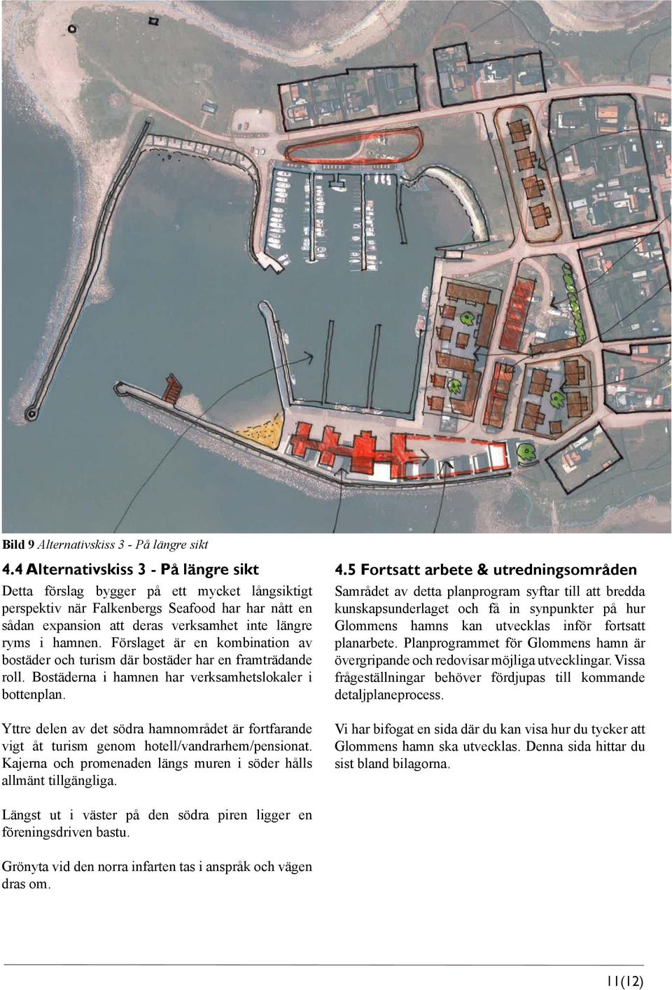 Förslaget är en kombination av bostäder och turism där bostäder har en framträdande roll. Bostäderna i hamnen har verksamhetslokaler i bottenplan.