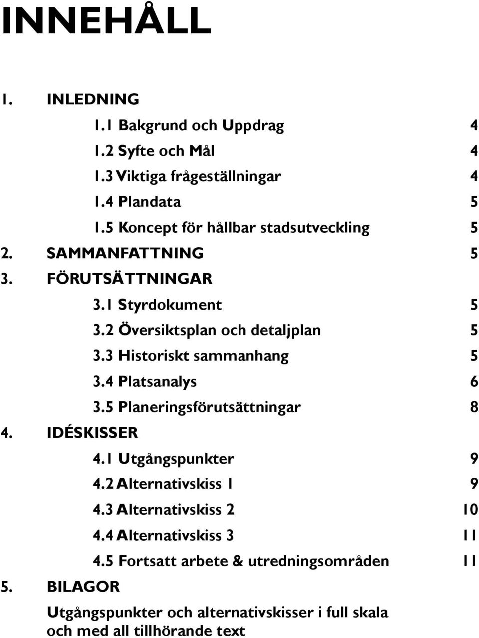 2 Översiktsplan och detaljplan 5 3.3 Historiskt sammanhang 5 3.4 Platsanalys 6 3.5 Planeringsförutsättningar 8 4.1 Utgångspunkter 9 4.