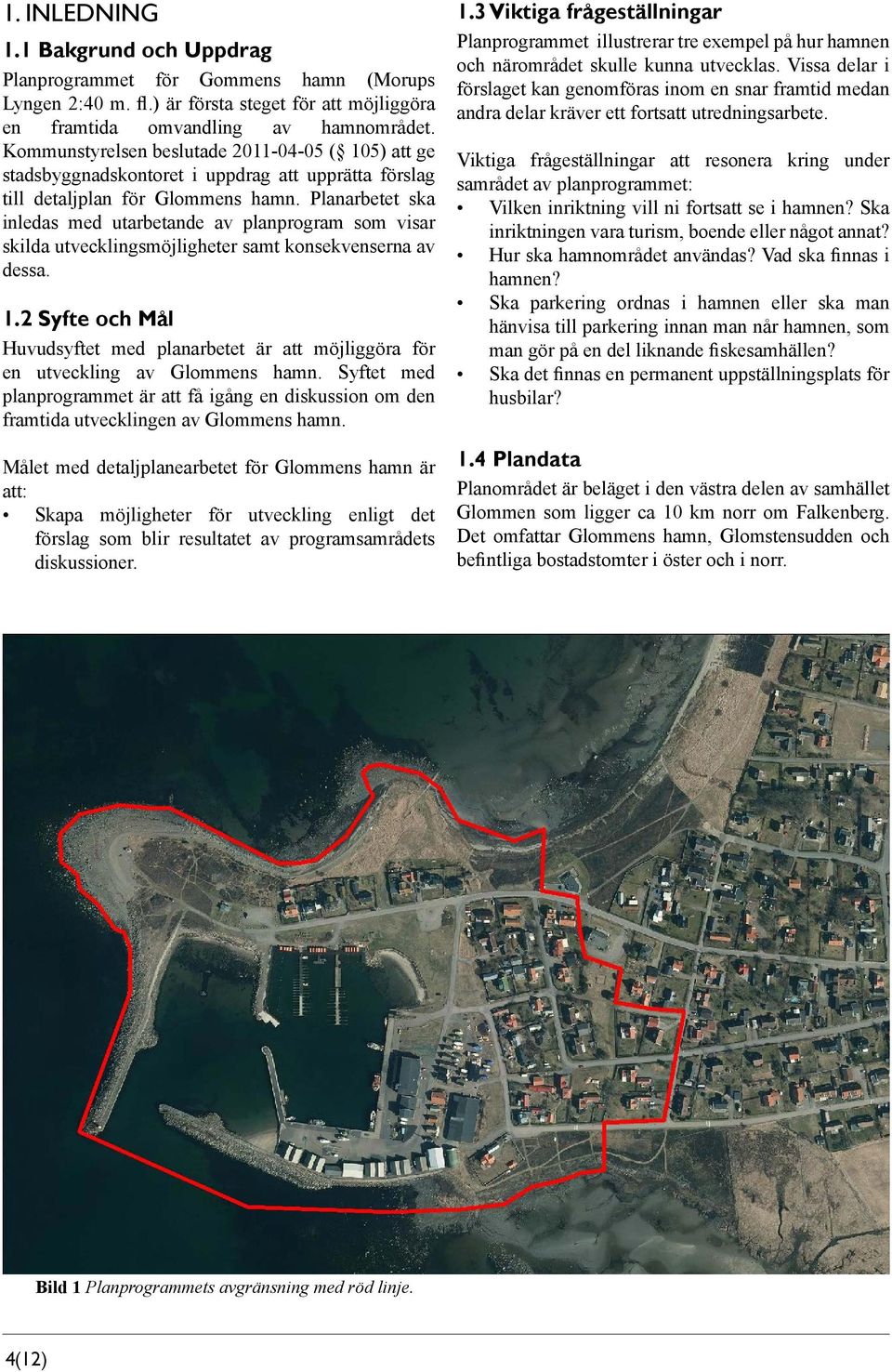 Planarbetet ska inledas med utarbetande av planprogram som visar skilda utvecklingsmöjligheter samt konsekvenserna av dessa. 1.