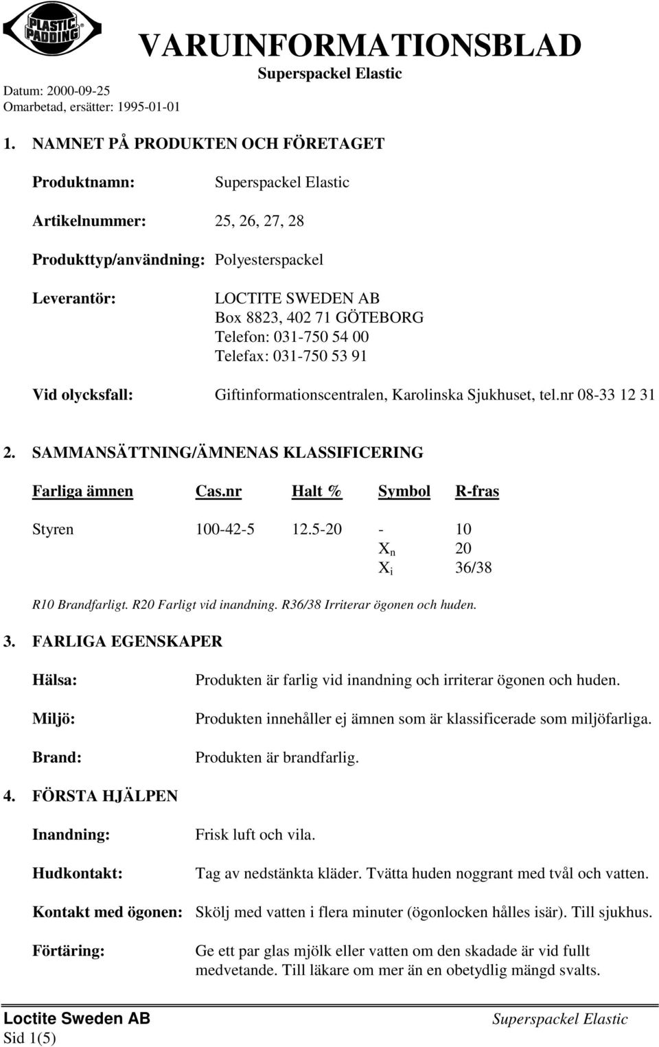 nr Halt % Symbol R-fras Styren 100-42-5 12.5-20 - 10 X n 20 X i 36/38 R10 Brandfarligt. R20 Farligt vid inandning. R36/38 Irriterar ögonen och huden. 3. FARLIGA EGENSKAPER Hälsa: Miljö: Brand: Produkten är farlig vid inandning och irriterar ögonen och huden.