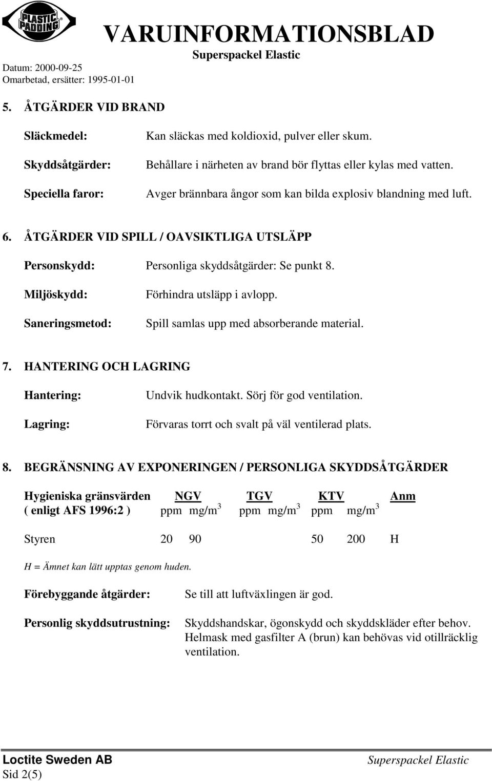 Miljöskydd: Saneringsmetod: Förhindra utsläpp i avlopp. Spill samlas upp med absorberande material. 7. HANTERING OCH LAGRING Hantering: Lagring: Undvik hudkontakt. Sörj för god ventilation.