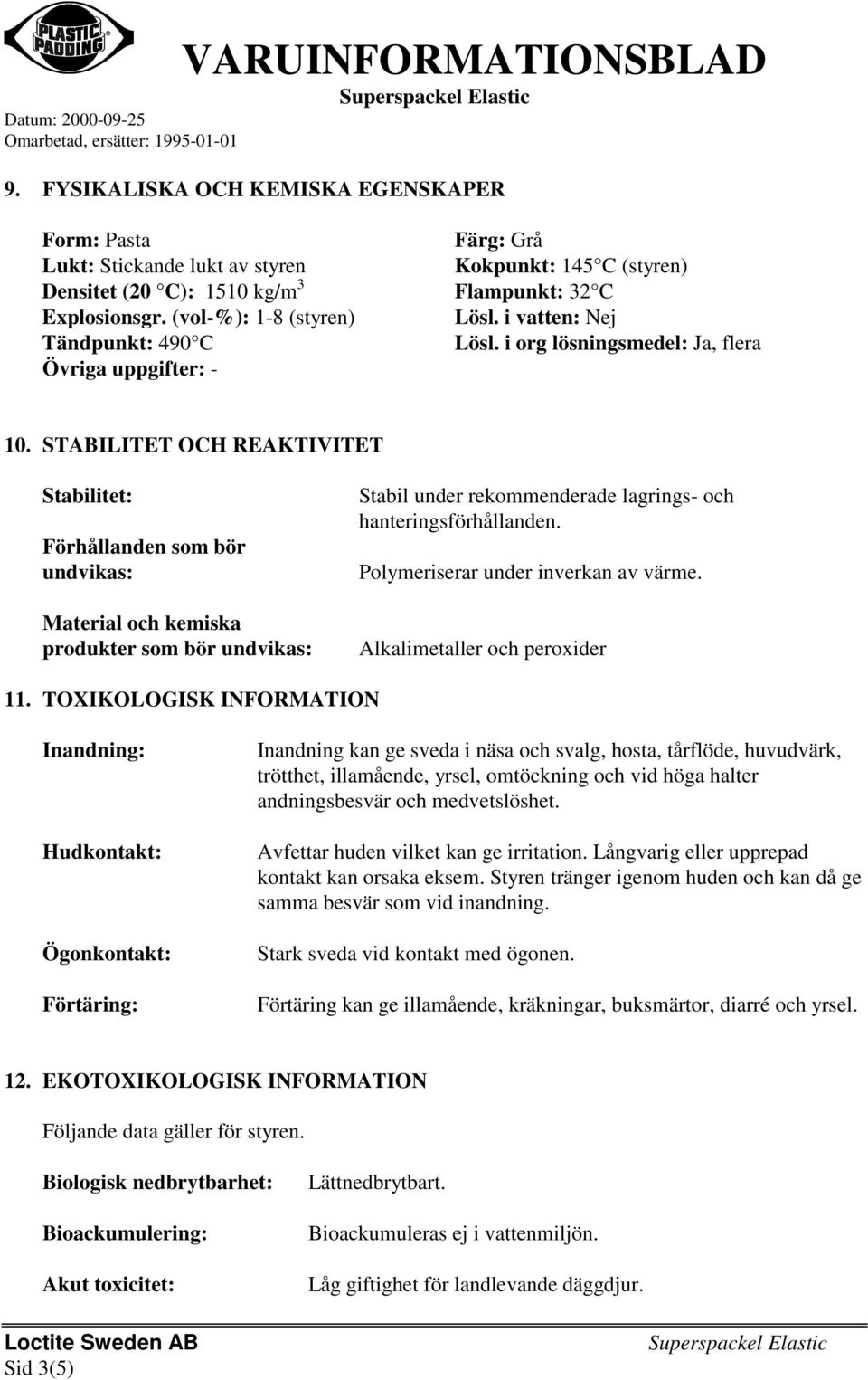 STABILITET OCH REAKTIVITET Stabilitet: Förhållanden som bör undvikas: Material och kemiska produkter som bör undvikas: Stabil under rekommenderade lagrings- och hanteringsförhållanden.