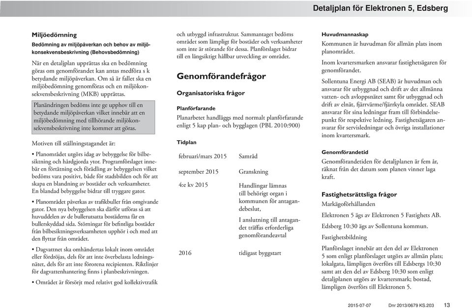 Planändringen bedöms inte ge upphov till en betydande miljöpåverkan vilket innebär att en miljöbedömning med tillhörande miljökonsekvensbeskrivning inte kommer att göras.