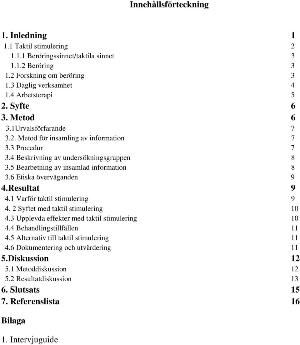 6 Etiska överväganden 9 4.Resultat 9 4.1 Varför taktil stimulering 9 4. 2 Syftet med taktil stimulering 10 4.3 Upplevda effekter med taktil stimulering 10 4.4 Behandlingstillfällen 11 4.