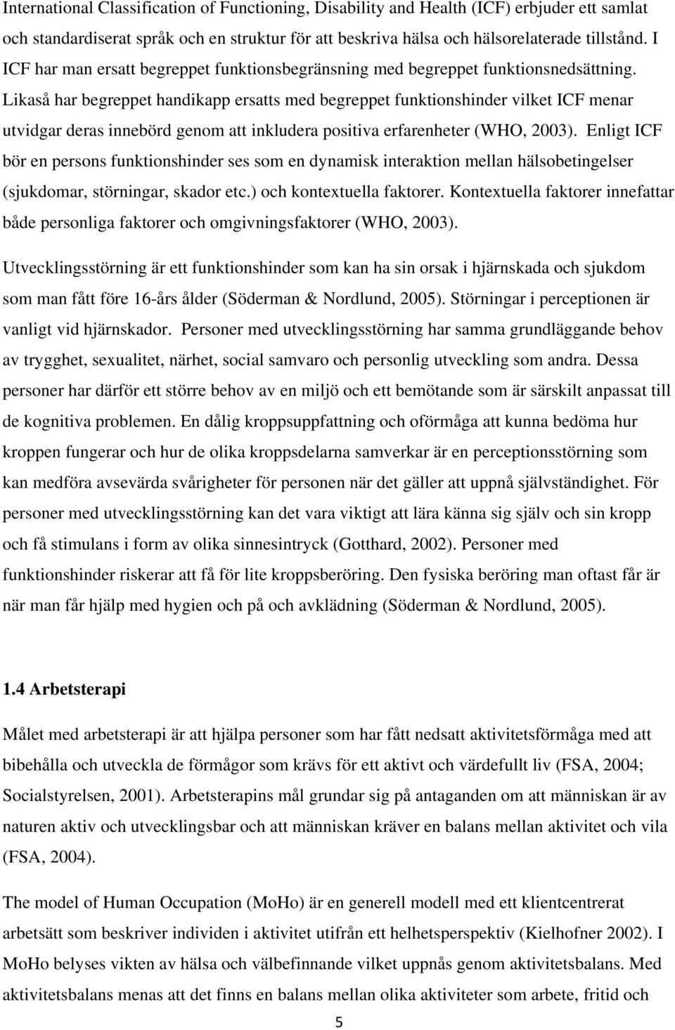 Likaså har begreppet handikapp ersatts med begreppet funktionshinder vilket ICF menar utvidgar deras innebörd genom att inkludera positiva erfarenheter (WHO, 2003).